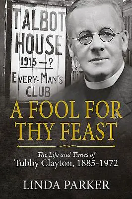 A Fool for Thy Feast: Viața și epoca lui Tubby Clayton, 1885-1972 - A Fool for Thy Feast: The Life and Times of Tubby Clayton, 1885-1972