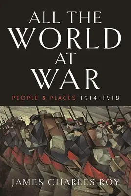 Toată lumea în război: Oameni și locuri, 1914-1918 - All the World at War: People and Places, 1914-1918