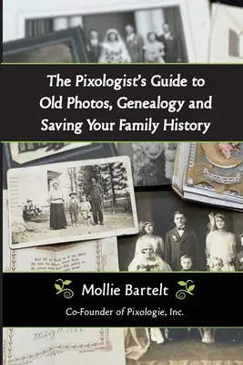 Ghidul pixologului pentru fotografii vechi, genealogie și salvarea istoriei familiei tale - The Pixologist's Guide to Old Photos, Genealogy and Saving Your Family History