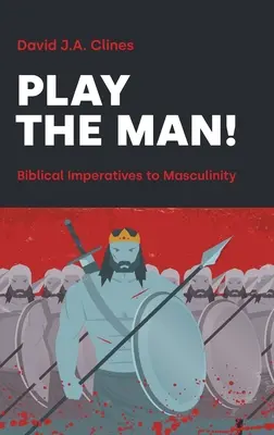 Joaca de-a bărbatul!: Imperativul masculin în Biblie: The Masculine Imperative in the Bible - Play the Man!: The Masculine Imperative in the Bible