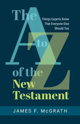 Noul Testament de la A la Z: Lucruri pe care experții le știu și pe care toți ceilalți ar trebui să le știe - The A to Z of the New Testament: Things Experts Know That Everyone Else Should Too
