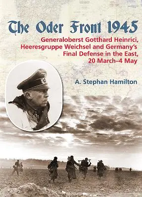 Frontul Oder 1945: Volumul 1 - Generaloberst Gotthard Heinrici, Heeresgruppe Weichsel și apărarea finală a Germaniei în est, 20 martie-4 martie - The Oder Front 1945: Volume 1 - Generaloberst Gotthard Heinrici, Heeresgruppe Weichsel and Germany's Final Defense in the East, 20 March-4