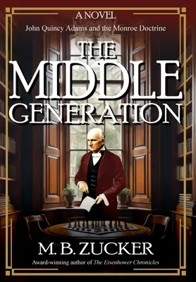 The Middle Generation: Un roman despre John Quincy Adams și Doctrina Monroe - The Middle Generation: A Novel of John Quincy Adams and the Monroe Doctrine