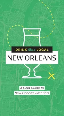 Drink Like a Local: New Orleans: Un ghid de teren pentru cele mai bune baruri din New Orleans - Drink Like a Local: New Orleans: A Field Guide to New Orleans's Best Bars