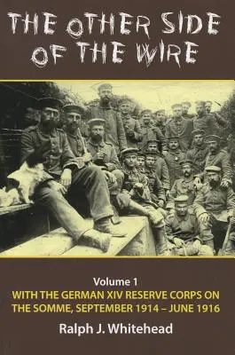 Cealaltă parte a sârmei: Volumul 1 - Cu Corpul XIV de rezervă german pe Somme, septembrie 1914 - iunie 1916 - The Other Side of the Wire: Volume 1 - With the German XIV Reserve Corps on the Somme, September 1914-June 1916