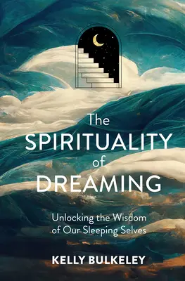 Spiritualitatea visului: Descoperirea înțelepciunii sinelui nostru adormit - The Spirituality of Dreaming: Unlocking the Wisdom of Our Sleeping Selves