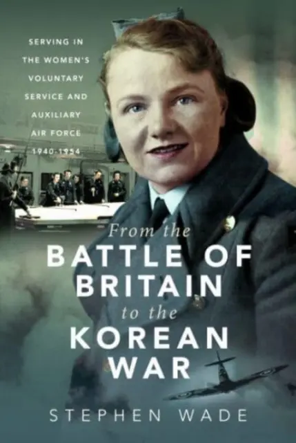 De la bătălia din Marea Britanie la războiul din Coreea: Serviciul voluntar al femeilor și Forțele aeriene auxiliare, 1940-1954 - From the Battle of Britain to the Korean War: Serving in the Women's Voluntary Service and Auxiliary Air Force, 1940-1954