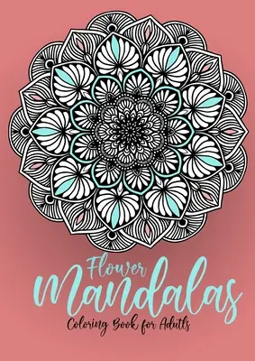 Flower Mandalas Carte de colorat pentru adulți: Mandale Carte de colorat pentru adulți - Mandale de flori Carte de colorat pentru adulți - Reducerea stresului - Flower Mandalas Coloring Book for Adults: Mandalas Coloring Book for Adults - Flower Mandala Coloring Book for Adults - Stress Relieving
