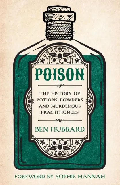 Otravă - Istoria poțiunilor, a pulberilor și a practicienilor ucigași - Poison - The History of Potions, Powders and Murderous Practitioners