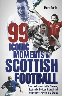 99 de momente iconice în fotbalul scoțian: De la cele mai faimoase la cele mai obscure, jocuri, jucători și evenimente glorioase, neobișnuite și culte din Scoția - 99 Iconic Moments in Scots Football: From the Famous to the Obscure, Scotland's Glorious, Unusual and Cult Games, Players and Events