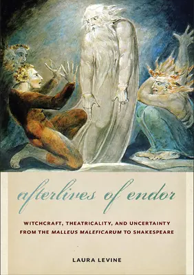 Trăirile de după Endor: Vrăjitorie, teatralitate și incertitudine de la Malleus Maleficarum la Shakespeare - Afterlives of Endor: Witchcraft, Theatricality, and Uncertainty from the Malleus Maleficarum to Shakespeare
