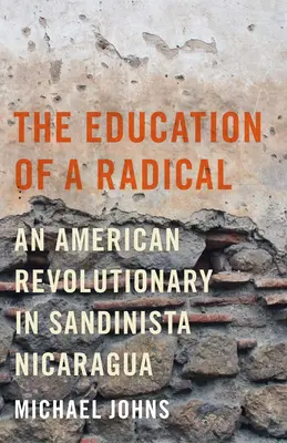 Education of a Radical - Un revoluționar american în Nicaragua sandinistă - Education of a Radical - An American Revolutionary in Sandinista Nicaragua