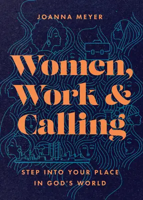 Femeile, munca și chemarea: Intră în locul tău în lumea lui Dumnezeu - Women, Work, and Calling: Step Into Your Place in God's World