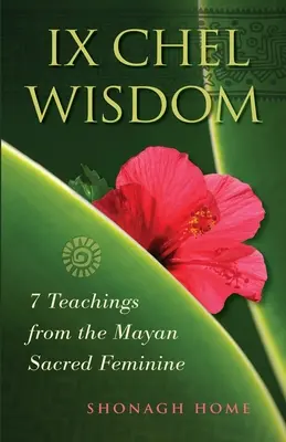 Înțelepciunea Ix Chel: 7 învățături de la femininul sacru mayaș - Ix Chel Wisdom: 7 Teachings from the Mayan Sacred Feminine