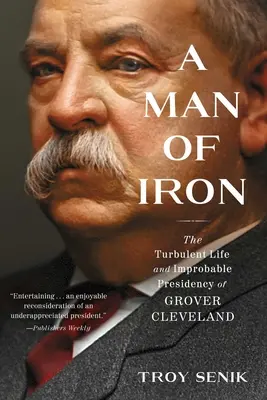 Un om de fier: Viața turbulentă și președinția improbabilă a lui Grover Cleveland - A Man of Iron: The Turbulent Life and Improbable Presidency of Grover Cleveland