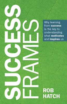 Cadrele succesului: De ce a învăța din succes este cheia pentru a înțelege ce ne motivează și ne inspiră - Success Frames: Why Learning from Success Is the Key to Understanding What Motivates and Inspires Us