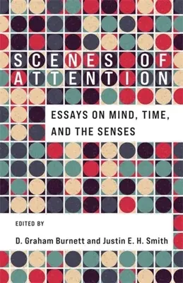 Scene de atenție: Essays on Mind, Time, and the Senses (Eseuri despre minte, timp și simțuri) - Scenes of Attention: Essays on Mind, Time, and the Senses