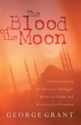 Sângele Lunii: Înțelegerea luptei istorice dintre islam și civilizația occidentală - The Blood of the Moon: Understanding the Historic Struggle Between Islam and Western Civilization