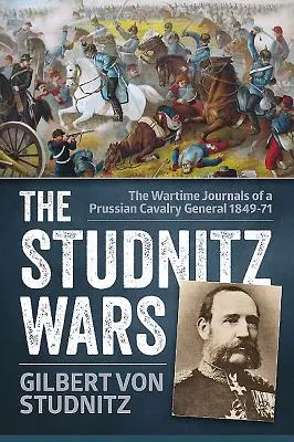 Războaiele Studnitz - Jurnalele de război ale unui general de cavalerie prusac 1849-71 - Studnitz Wars - The Wartime Journals of a Prussian Cavalry General 1849-71