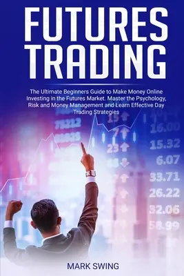 Tranzacționarea futures: The Ultimate Beginners Guide to Make Money Online Investing in the Futures Market. Master the Psychology, Risk and Mon - Futures Trading: The Ultimate Beginners Guide to Make Money Online Investing in the Futures Market. Master the Psychology, Risk and Mon