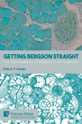 Îndreptându-l pe Bergson: Contribuțiile intuiției la științe - Getting Bergson Straight: The Contributions of Intuition to the Sciences