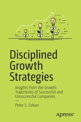 Disciplined Growth Strategies: Insights from the Growth Trajectories of Successful and Unsuccessful Companies (Perspective din traiectoriile de creștere ale companiilor de succes și nereușite) - Disciplined Growth Strategies: Insights from the Growth Trajectories of Successful and Unsuccessful Companies