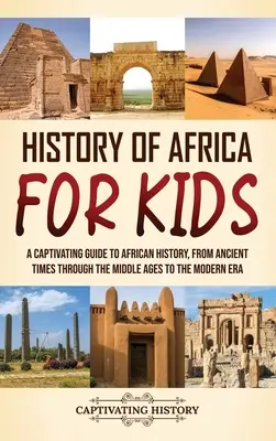 Istoria Africii pentru copii: Un ghid captivant pentru istoria Africii, din cele mai vechi timpuri, prin Evul Mediu și până în epoca modernă - History of Africa for Kids: A Captivating Guide to African History, from Ancient Times through the Middle Ages to the Modern Era