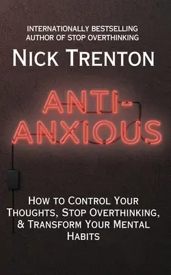 Anti-anxietate: Cum să-ți controlezi gândurile, să nu mai gândești prea mult și să-ți transformi obiceiurile mentale - Anti-Anxious: How to Control Your Thoughts, Stop Overthinking, and Transform Your Mental Habits