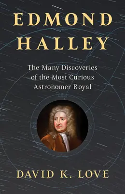 Edmond Halley: Numeroasele descoperiri ale celui mai curios astronom regal - Edmond Halley: The Many Discoveries of the Most Curious Astronomer Royal