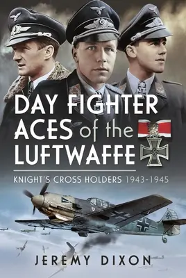Așii de vânătoare de zi ai Luftwaffe: Deținători ai Crucii Cavalerului 1943-1945 - Day Fighter Aces of the Luftwaffe: Knight's Cross Holders 1943-1945