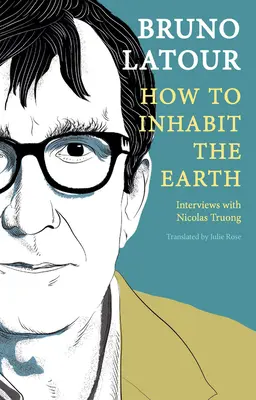 Cum să locuim pe Pământ: Interviuri cu Nicolas Truong - How to Inhabit the Earth: Interviews with Nicolas Truong