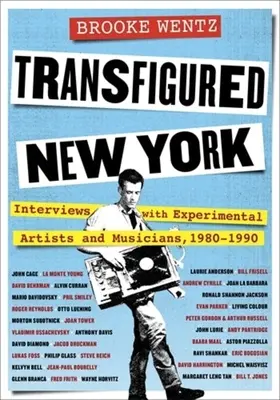 New York transfigurat: Interviuri cu artiști și muzicieni experimentali, 1980-1990 - Transfigured New York: Interviews with Experimental Artists and Musicians, 1980-1990