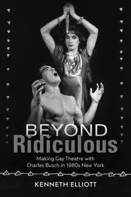 Beyond Ridiculous: Făcând teatru gay cu Charles Busch în New York-ul anilor 1980 - Beyond Ridiculous: Making Gay Theatre with Charles Busch in 1980s New York