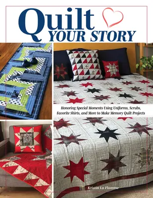 Quilt Your Story: Honoring Special Moments Using Uniforms, Scrubs, Favorite Shirts, and More to Make Memory Quilts and Projects
