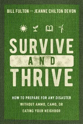 Survive and Thrive: Cum să te pregătești pentru orice dezastru fără muniție, Camo sau să-ți mănânci vecinul - Survive and Thrive: How to Prepare for Any Disaster Without Ammo, Camo, or Eating Your Neighbor