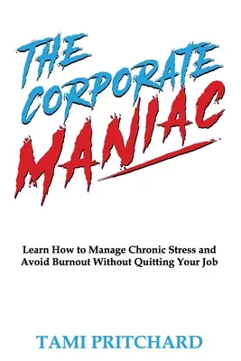 Maniacul corporatist: Învață cum să gestionezi stresul cronic și să eviți epuizarea fără să renunți la slujba ta - The Corporate Maniac: Learn How to Manage Chronic Stress and Avoid Burnout Without Quitting Your Job