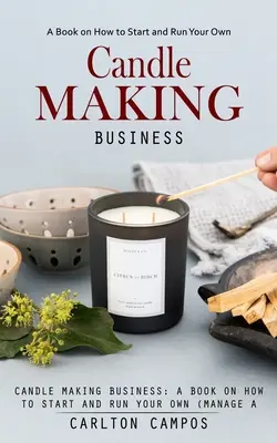 Candle Making Business: O carte despre cum să începeți și să vă conduceți propria (Gestionați o afacere profitabilă de fabricare a lumânărilor la domiciliu) - Candle Making Business: A Book on How to Start and Run Your Own (Manage a Profitable Home-based Candle Making Business)