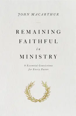 A rămâne credincios în slujire - 9 convingeri esențiale pentru fiecare pastor - Remaining Faithful in Ministry - 9 Essential Convictions for Every Pastor