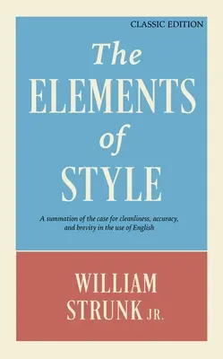 The Elements of Style: A Summation of the Case for Cleanliness, Accuracy, and Brevity in the Use of English (Ediție clasică) - The Elements of Style: A Summation of the Case for Cleanliness, Accuracy, and Brevity in the Use of English (Classic Edition)