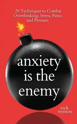Anxietatea este dușmanul: 29 de tehnici pentru a combate gândirea excesivă, stresul, panica și presiunea - Anxiety is the Enemy: 29 Techniques to Combat Overthinking, Stress, Panic, and Pressure