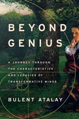 Dincolo de geniu: O călătorie prin caracteristicile și moștenirile minților transformative - Beyond Genius: A Journey Through the Characteristics and Legacies of Transformative Minds