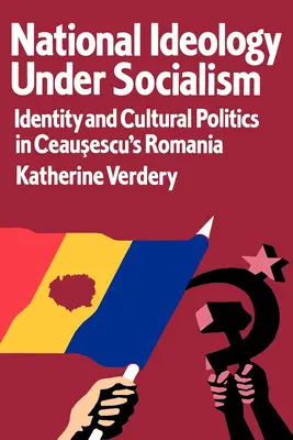 Național Ideology Under Socialism: Identity and Cultural Politics in Ceausescu's Romania Volume 7 - National Ideology Under Socialism: Identity and Cultural Politics in Ceausescu's Romania Volume 7