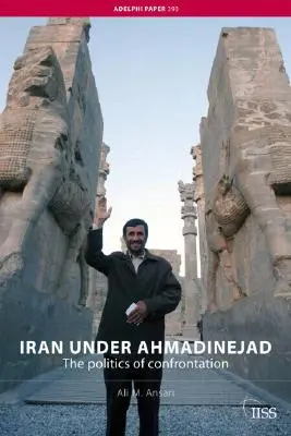 Iranul sub Ahmadinejad: Politica confruntării - Iran under Ahmadinejad: The Politics of Confrontation