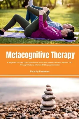 Terapia metacognitivă: Un ghid de pornire rapidă în 5 pași pentru începători privind cazurile sale de utilizare pentru anxietate, cu o FAQ - Metacognitive Therapy: A Beginner's 5-Step Quick Start Guide on its Use Cases for Anxiety, with an FAQ