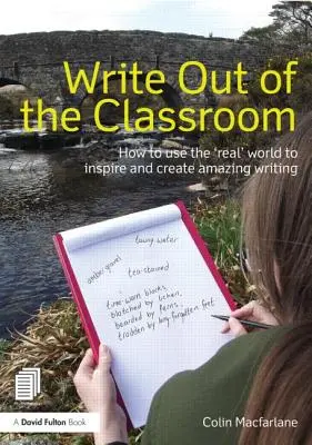 Scrie în afara clasei: Cum să folosești lumea „reală” pentru a inspira și a crea scrieri uimitoare - Write Out of the Classroom: How to Use the 'Real' World to Inspire and Create Amazing Writing