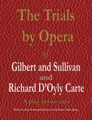 Încercările prin operă ale lui Gilbert și Sullivan și Richard D'Oyly Carte: O piesă în două acte - The Trials by Opera of Gilbert and Sullivan and Richard D'Oyly Carte: A play in two acts