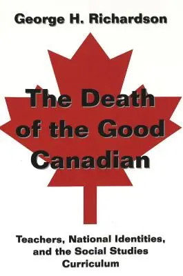 Moartea bunului canadian; profesori, identități naționale și curriculum pentru studii sociale - The Death of the Good Canadian; Teachers, National Identities, and the Social Studies Curriculum