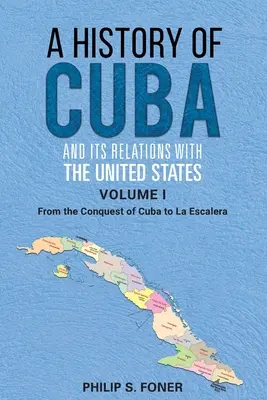 A History of Cuba and its Relations with the United States, Vol 1 1492-1845: De la cucerirea Cubei la La Escalera - A History of Cuba and its Relations with the United States, Vol 1 1492-1845: From the Conquest of Cuba to La Escalera