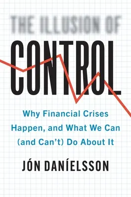 Iluzia controlului: De ce au loc crizele financiare și ce putem (și ce nu putem) face în această privință - The Illusion of Control: Why Financial Crises Happen, and What We Can (and Can't) Do about It