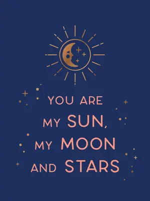 Tu ești soarele, luna și stelele mele: Cuvinte frumoase și citate romantice pentru cea pe care o iubești - You Are My Sun, My Moon and Stars: Beautiful Words and Romantic Quotes for the One You Love
